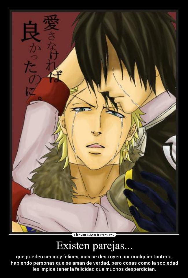 Existen parejas... - que pueden ser muy felices, mas se destruyen por cualquier tontería,
habiendo personas que se aman de verdad, pero cosas como la sociedad
les impide tener la felicidad que muchos desperdician.