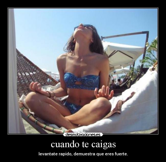 cuando te caigas - levantate rapido, demuestra que eres fuerte.