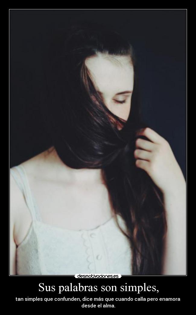 Sus palabras son simples, - tan simples que confunden, dice más que cuando calla pero enamora desde el alma.
