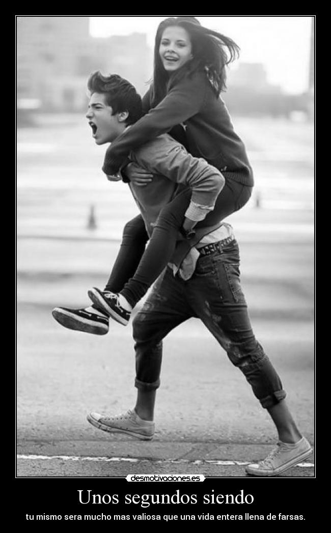 Unos segundos siendo - tu mismo sera mucho mas valiosa que una vida entera llena de farsas.