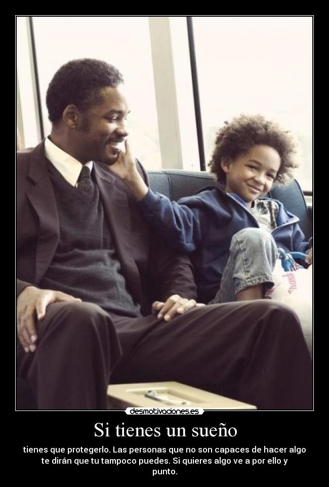 Si tienes un sueño - tienes que protegerlo. Las personas que no son capaces de hacer algo
te dirán que tu tampoco puedes.	Si quieres algo ve a por ello y
punto.