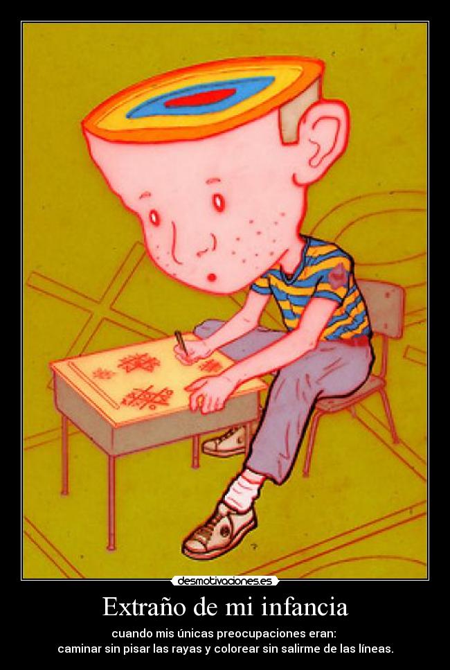 Extraño de mi infancia - cuando mis únicas preocupaciones eran:
caminar sin pisar las rayas y colorear sin salirme de las líneas.