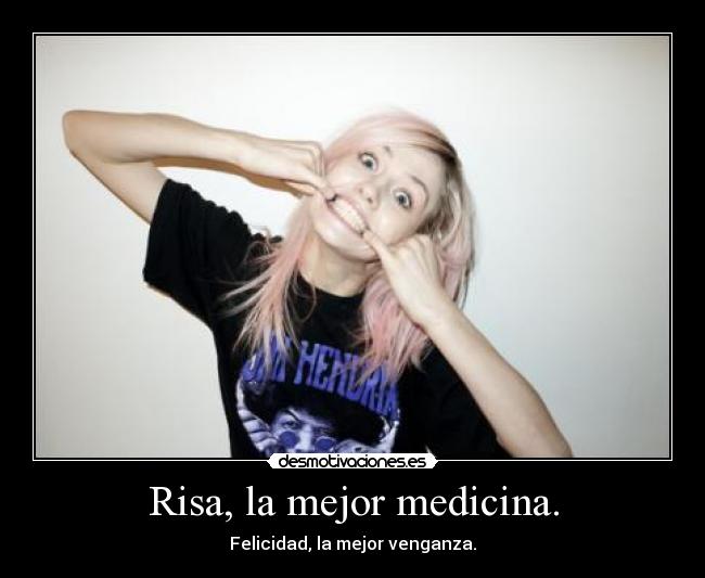 Risa, la mejor medicina. - Felicidad, la mejor venganza.