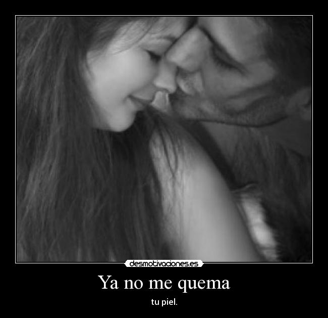 Ya no me quema - tu piel.