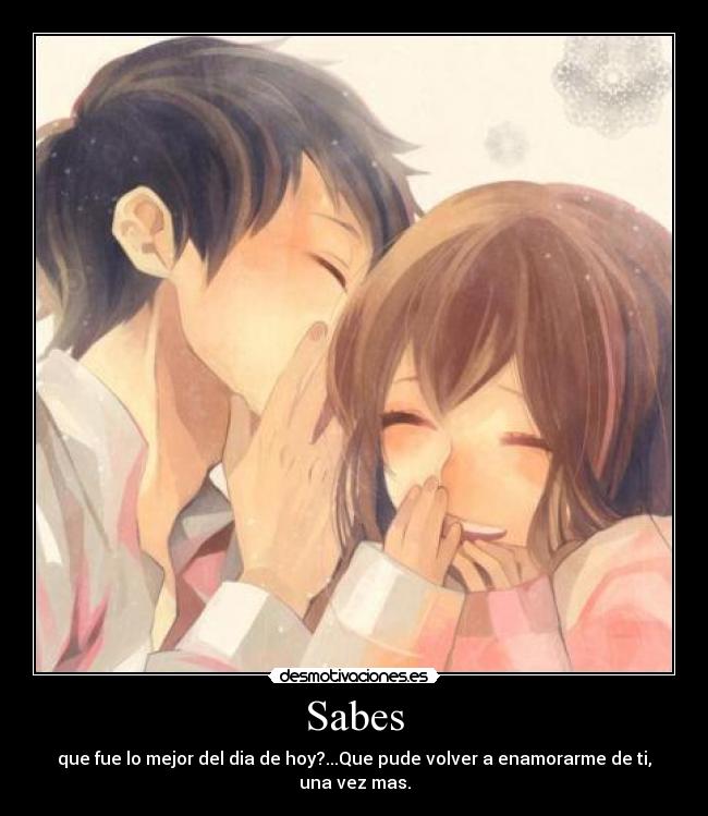 Sabes - que fue lo mejor del dia de hoy?...Que pude volver a enamorarme de ti, una vez mas.