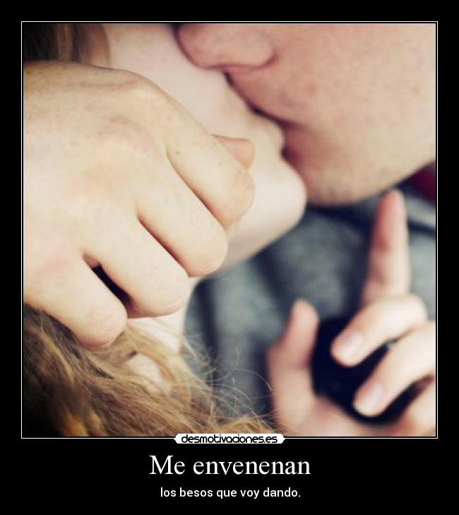 Me envenenan - los besos que voy dando.