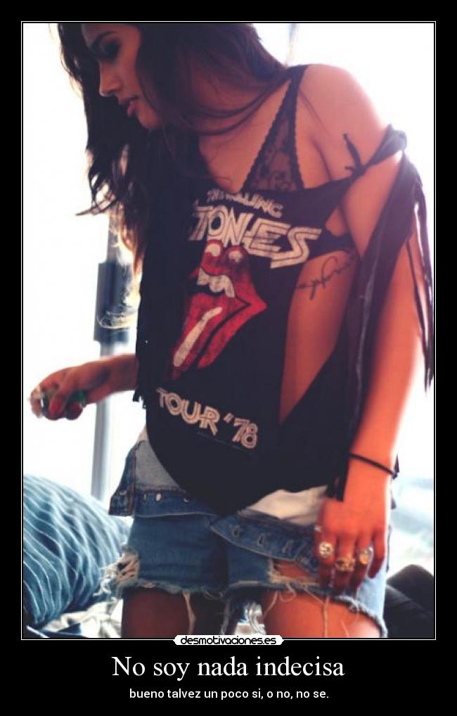 No soy nada indecisa - bueno talvez un poco si, o no, no se.