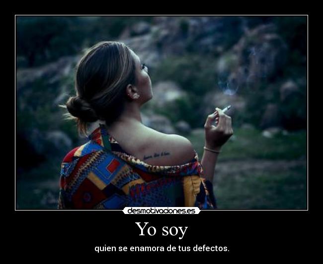 Yo soy - quien se enamora de tus defectos.