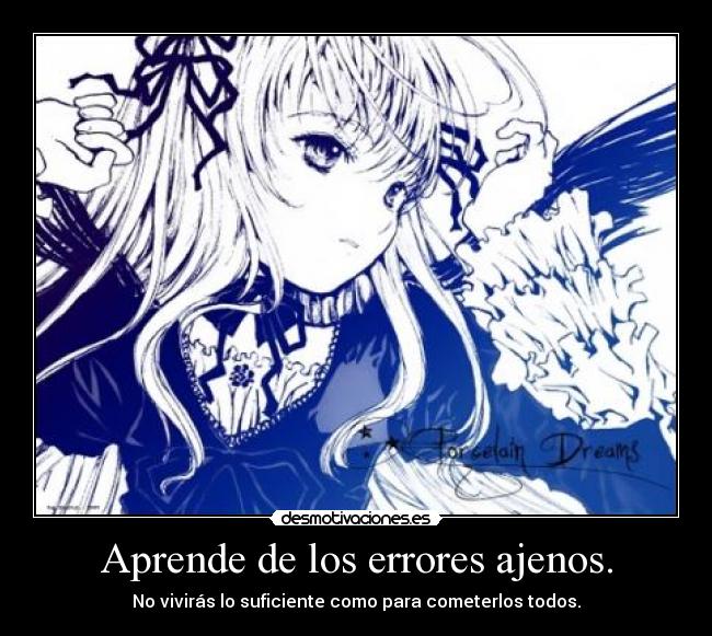 Aprende de los errores ajenos. - No vivirás lo suficiente como para cometerlos todos.