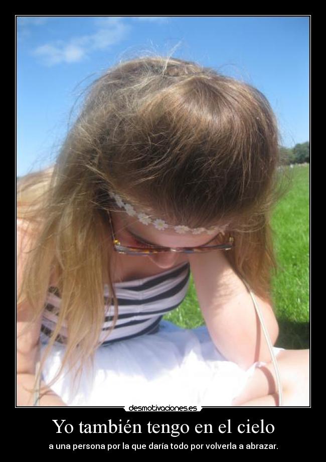 Yo también tengo en el cielo - a una persona por la que daría todo por volverla a abrazar.