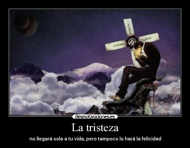 La tristeza - no llegará sola a tu vida, pero tampoco lo hará la felicidad