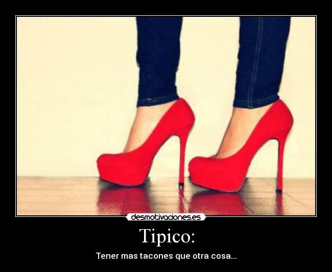 Tipico: - Tener mas tacones que otra cosa...