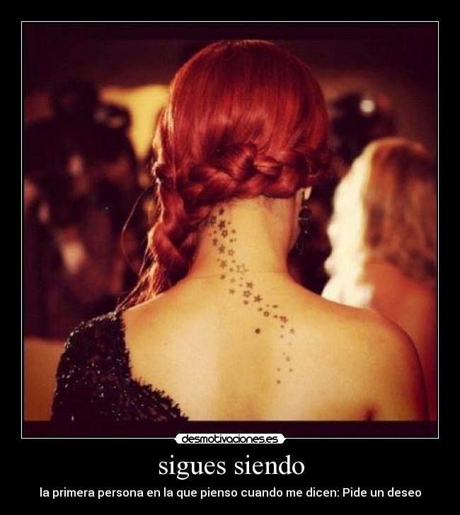 sigues siendo - la primera persona en la que pienso cuando me dicen: Pide un deseo