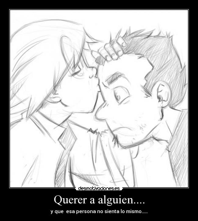 Querer a alguien.... - y que esa persona no sienta lo mismo.....