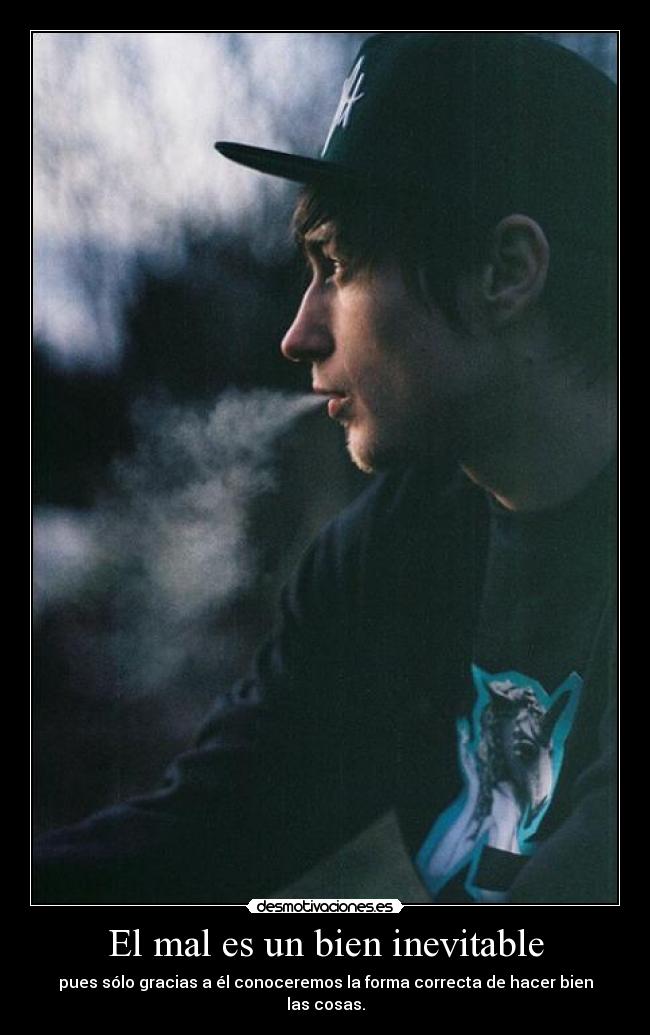 El mal es un bien inevitable - pues sólo gracias a él conoceremos la forma correcta de hacer bien las cosas.
