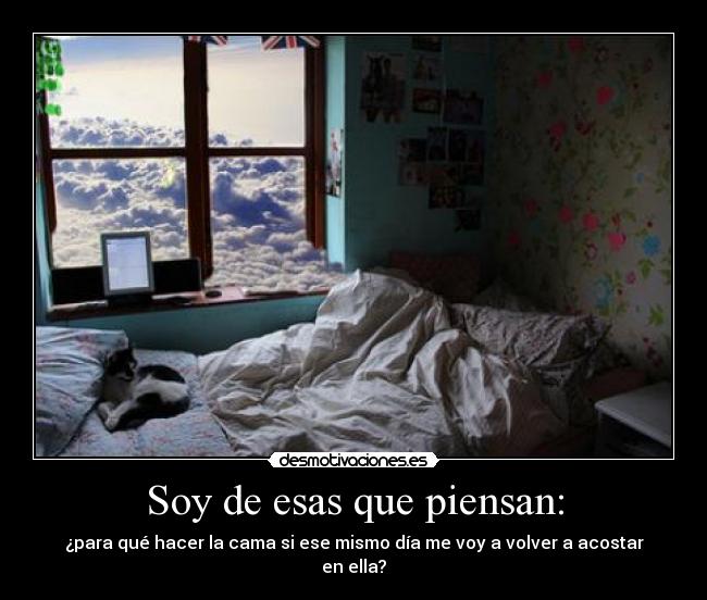 Soy de esas que piensan: - ¿para qué hacer la cama si ese mismo día me voy a volver a acostar en ella?
