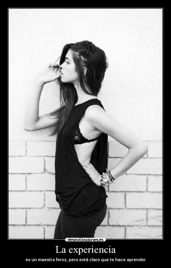 La experiencia - es un maestro feroz, pero está claro que te hace aprender
