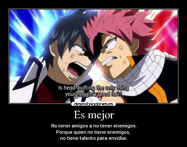 Es mejor - No tener amigos a no tener enemigos.
Porque quien no tiene enemigos,
no tiene talento para envidiar.