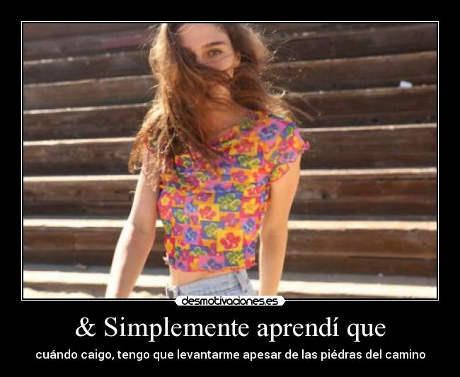 & Simplemente aprendí que - cuándo caigo, tengo que levantarme apesar de las piédras del camino