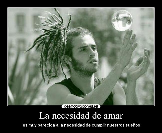 La necesidad de amar - es muy parecida a la necesidad de cumplir nuestros sueños