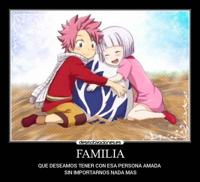 FAMILIA - QUE DESEAMOS TENER CON ESA PERSONA AMADA
SIN IMPORTARNOS NADA MAS