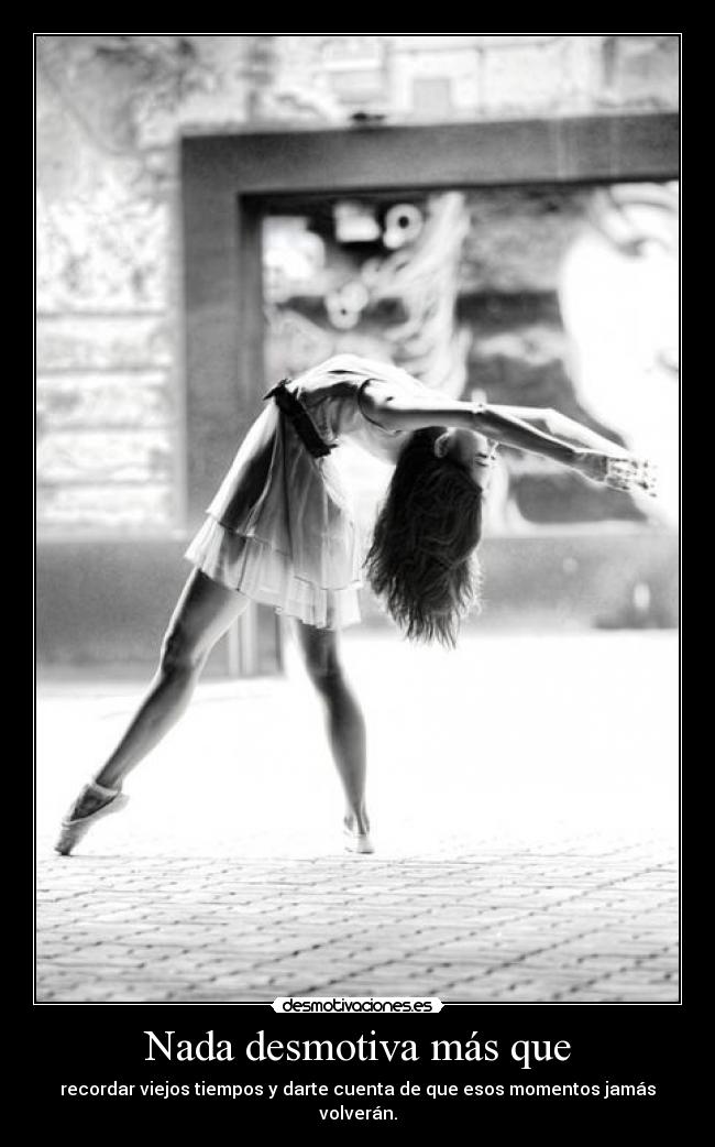 Nada desmotiva más que - recordar viejos tiempos y darte cuenta de que esos momentos jamás volverán.