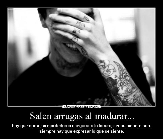 Salen arrugas al madurar... - hay que curar las mordeduras asegurar a la locura, ser su amante para
siempre hay que expresar lo que se siente.