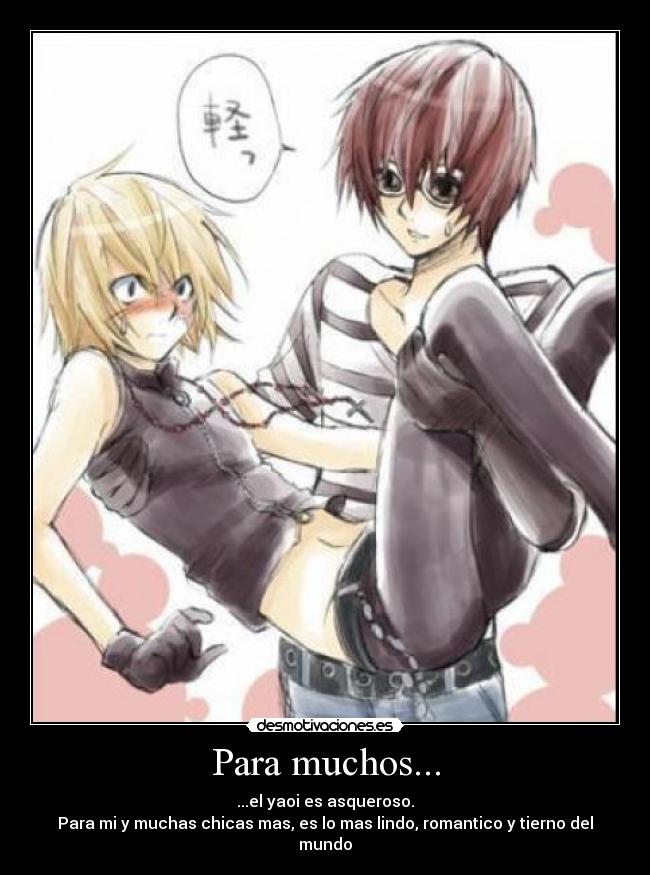 Para muchos... - ...el yaoi es asqueroso.
Para mi y muchas chicas mas, es lo mas lindo, romantico y tierno del mundo