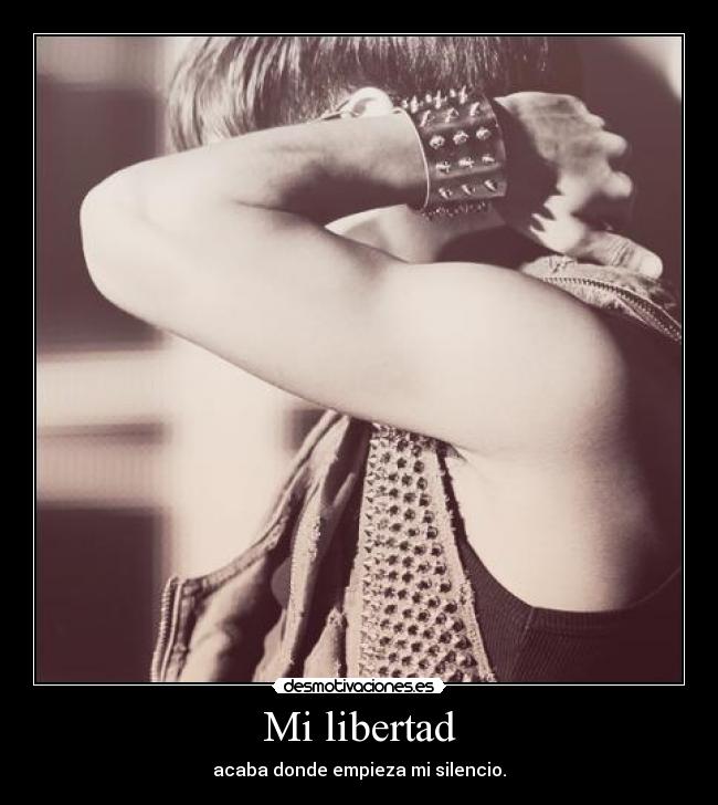Mi libertad - acaba donde empieza mi silencio.