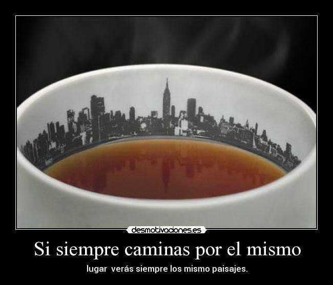 Si siempre caminas por el mismo -