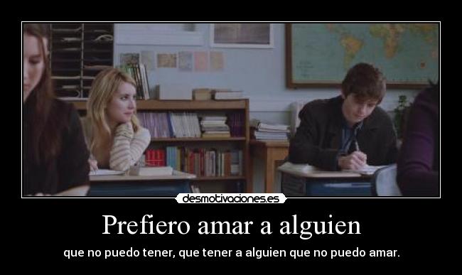 Prefiero amar a alguien - que no puedo tener, que tener a alguien que no puedo amar.