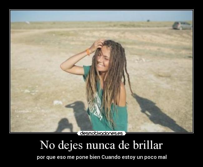 No dejes nunca de brillar - por que eso me pone bien Cuando estoy un poco mal