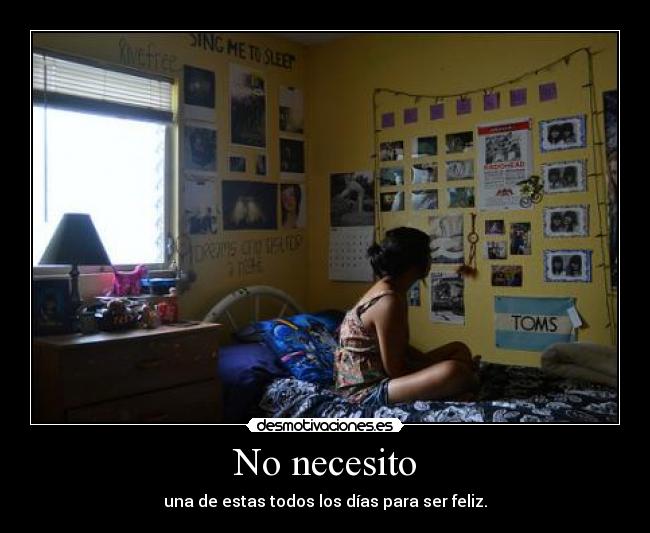 No necesito - una de estas todos los días para ser feliz.