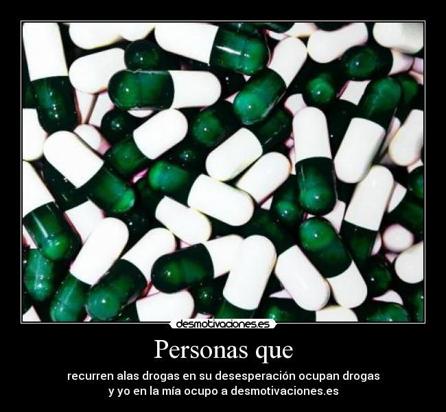 Personas que - recurren alas drogas en su desesperación ocupan drogas
y yo en la mía ocupo a desmotivaciones.es