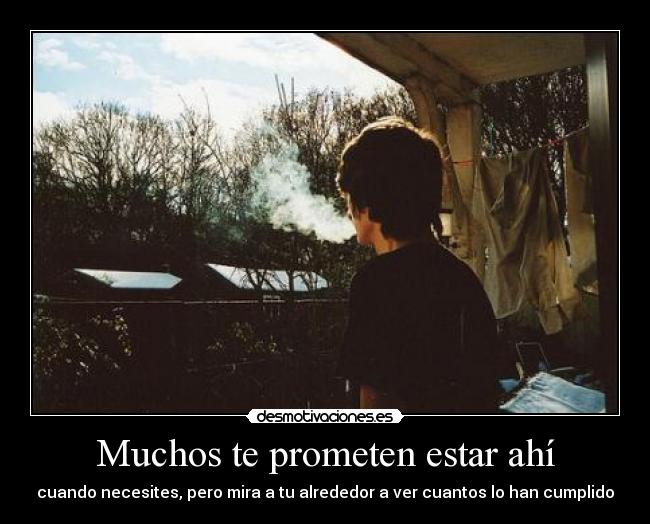 Muchos te prometen estar ahí - cuando necesites, pero mira a tu alrededor a ver cuantos lo han cumplido