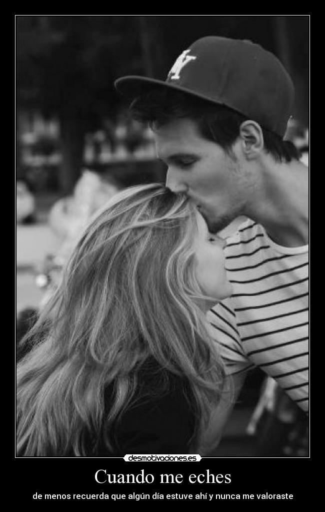 Cuando me eches - de menos recuerda que algún día estuve ahí y nunca me valoraste
