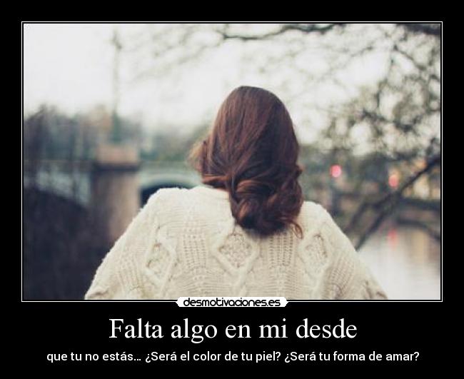 Falta algo en mi desde - que tu no estás… ¿Será el color de tu piel? ¿Será tu forma de amar?