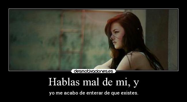Hablas mal de mi, y -
