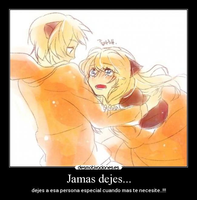 Jamas dejes... - dejes a esa persona especial cuando mas te necesite..!!!