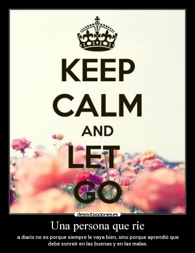 Una persona que ríe - a diario no es porque siempre le vaya bien, sino porque aprendió que
debe sonreír en las buenas y en las malas.