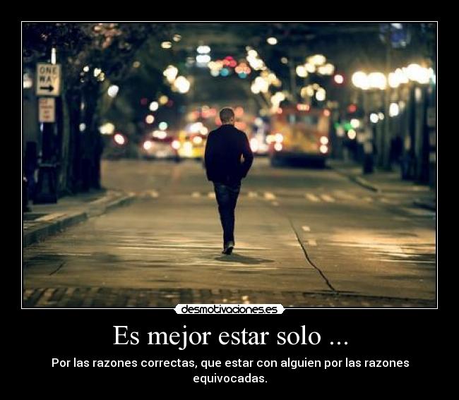 Es mejor estar solo ... - Por las razones correctas, que estar con alguien por las razones equivocadas.