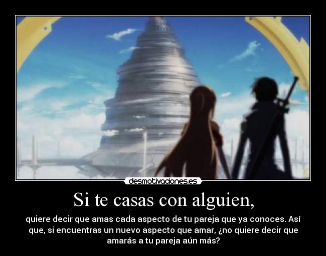 Si te casas con alguien, - quiere decir que amas cada aspecto de tu pareja que ya conoces. Así
que, si encuentras un nuevo aspecto que amar, ¿no quiere decir que
amarás a tu pareja aún más?