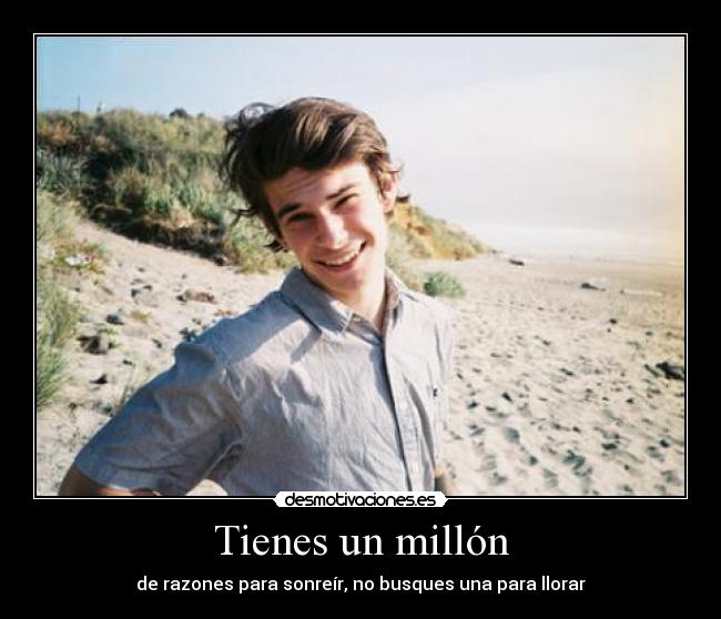 Tienes un millón - de razones para sonreír, no busques una para llorar