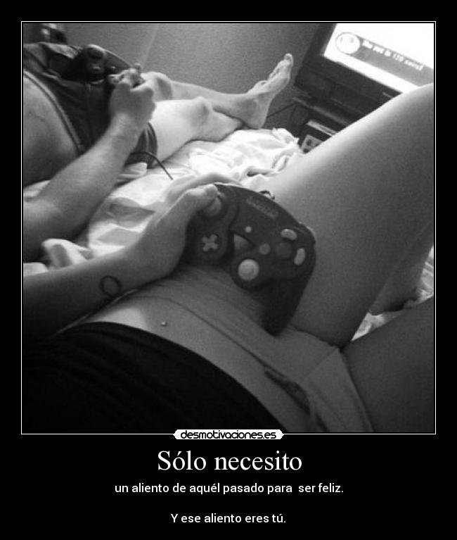 Sólo necesito - un aliento de aquél pasado para ser feliz.
Y ese aliento eres tú.