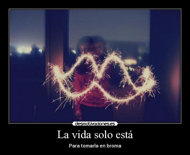 La vida solo está -
