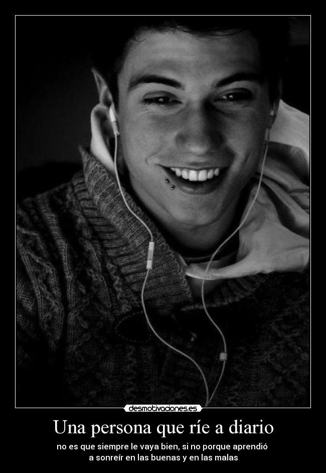 Una persona que ríe a diario - no es que siempre le vaya bien, si no porque aprendió
a sonreír en las buenas y en las malas