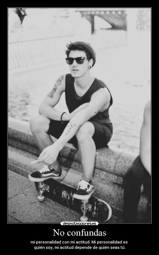 No confundas - mi personalidad con mi actitud. Mi personalidad es
quién soy, mi actitud depende de quién seas tú.