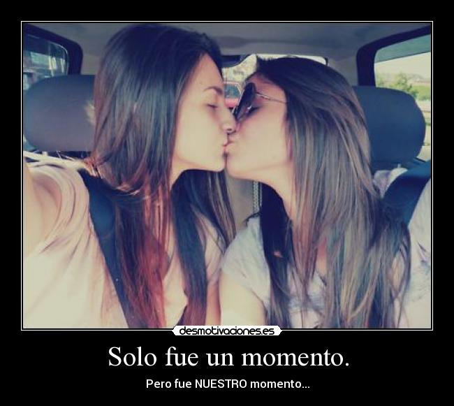 Solo fue un momento. - Pero fue NUESTRO momento...