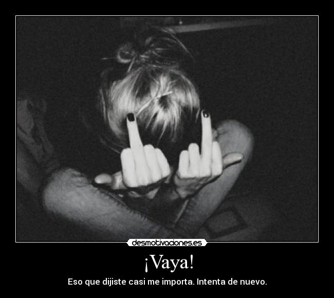 ¡Vaya! - Eso que dijiste casi me importa. Intenta de nuevo.