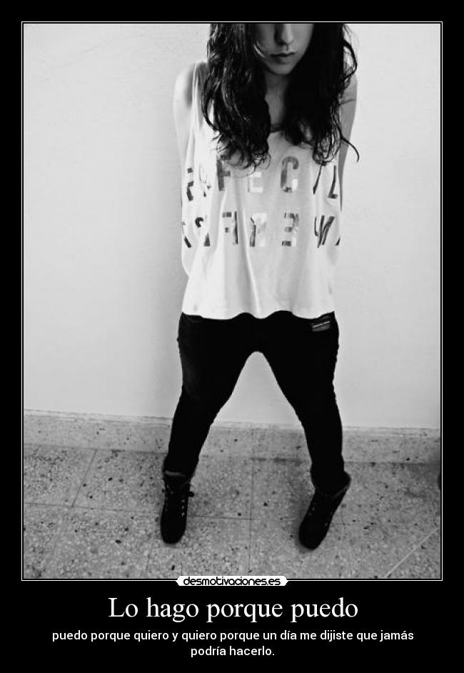 Lo hago porque puedo - puedo porque quiero y quiero porque un día me dijiste que jamás podría hacerlo.